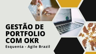 GESTÃO DE
PORTFOLIO
COM OKR
Esquenta - Agile Brazil
 
