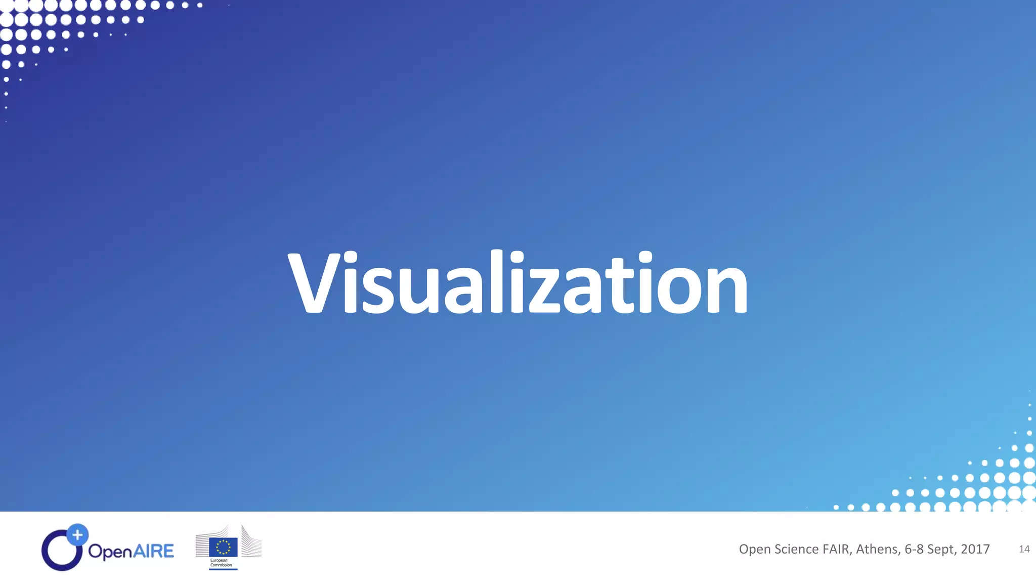 Visualization
Open Science FAIR, Athens, 6-8 Sept, 2017 14
 