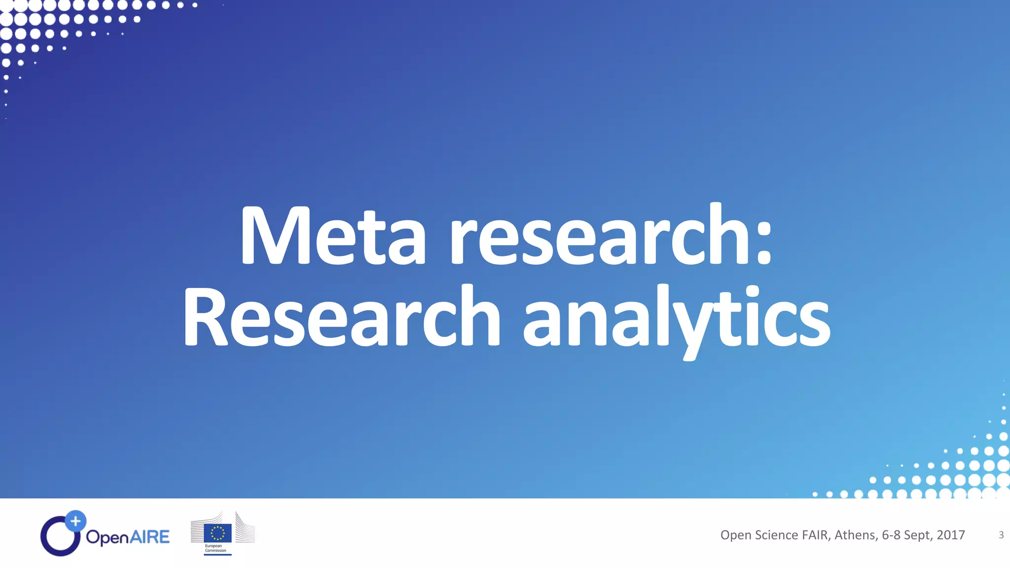 Meta research:
Research analytics
Open Science FAIR, Athens, 6-8 Sept, 2017 3
 
