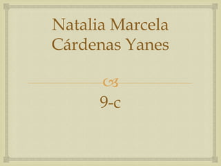 
Natalia Marcela
Cárdenas Yanes
9-c
 