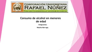 Integrantes:
Natalia Marrugo.
Consumo de alcohol en menores
de edad
 