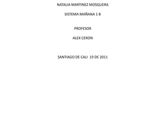 NATALIA MARTINEZ MOSQUERASISTEMA MAÑANA 1 BPROFESOR ALEX CERON SANTIAGO DE CALI  19 DE 2011 