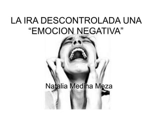 LA IRA DESCONTROLADA UNA “EMOCION NEGATIVA” Natalia Medina Meza 