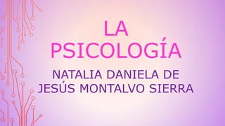 LA
PSICOLOGÍA
NATALIA DANIELA DE
JESÚS MONTALVO SIERRA
 