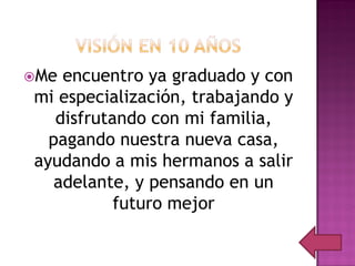 Me encuentro ya graduado y con
mi especialización, trabajando y
   disfrutando con mi familia,
  pagando nuestra nueva casa,
ayudando a mis hermanos a salir
   adelante, y pensando en un
           futuro mejor
 