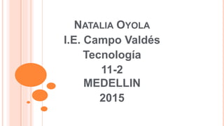 NATALIA OYOLA
I.E. Campo Valdés
Tecnología
11-2
MEDELLIN
2015
 
