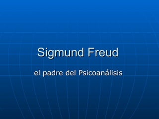 Sigmund Freud
el padre del Psicoanálisis
 