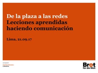 21.09.2017
Natalia Palomino
Calandria
De la plaza a las redes
Lecciones aprendidas
haciendo comunicación
Lima, 21.09.17
 