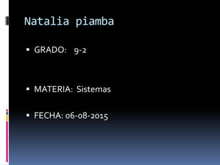 Natalia piamba
 GRADO: 9-2
 MATERIA: Sistemas
 FECHA: 06-08-2015
 