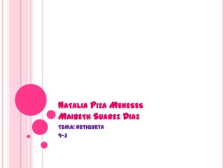 NATALIA PIZA MENESES
MAIBETH SUAREZ DIAZ
Tema: Netiqueta
9-3
 
