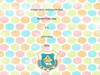 Colegio de la santísima trinidad
Natalia Prada Vega
6-2
Informática
2014
 