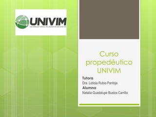 Curso
propedéutico
UNIVIM
Tutora
Dra. Leticia Rubio Pantoja
Alumna
Natalia Guadalupe Bustos Carrillo
 