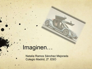 Imaginen…
Natalia Ramos Sánchez Mejorada
Colegio Madrid, 2º. ESO
 