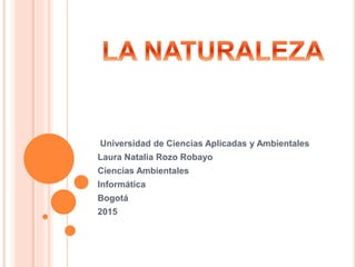 Universidad de Ciencias Aplicadas y Ambientales
Laura Natalia Rozo Robayo
Ciencias Ambientales
Informática
Bogotá
2015
 