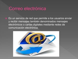  Es un servicio de red que permite a los usuarios enviar
y recibir mensajes también denominados mensajes
electrónicos o cartas digitales mediante redes de
comunicación electrónica.
 
