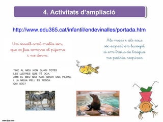4. Activitats d’ampliació
http://www.edu365.cat/infantil/endevinalles/portada.htm
 