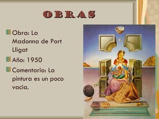 Obras
Obra: La
Madonna de Port
Lligat
Año: 1950
Comentario: La
pintura es un poco
vacia.
 