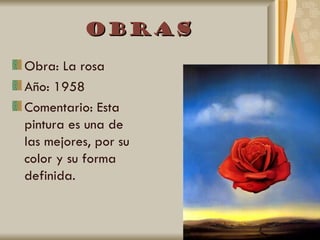 Obras
Obra: La rosa
Año: 1958
Comentario: Esta
pintura es una de
las mejores, por su
color y su forma
definida.
 