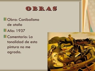 Obras
Obra: Canibalismo
de otoño
Año: 1937
Comentario: La
tonalidad de esta
pintura no me
agrada.
 