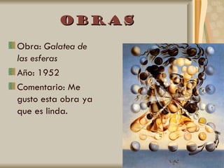 Obras
Obra: Galatea de
las esferas
Año: 1952
Comentario: Me
gusto esta obra ya
que es linda.
 