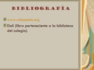 Bibliografía

www.wikipedia.org
Dalí (libro perteneciente a la biblioteca
del colegio).
 