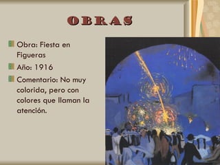 Obras

Obra: Fiesta en
Figueras
Año: 1916
Comentario: No muy
colorida, pero con
colores que llaman la
atención.
 