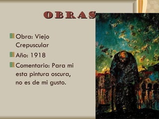 Obras

Obra: Viejo
Crepuscular
Año: 1918
Comentario: Para mi
esta pintura oscura,
no es de mi gusto.
 