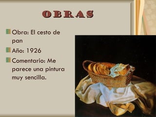 Obras
Obra: El cesto de
pan
Año: 1926
Comentario: Me
parece una pintura
muy sencilla.
 
