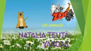 LOS ANIMALES
NATALIA TEUTA
VARGAS
 