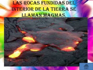 Las rocas fundidas del
interior de la tierra se
llaman magmas.

 