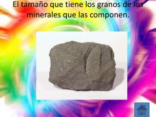 El tamaño que tiene los granos de los
minerales que las componen.

 
