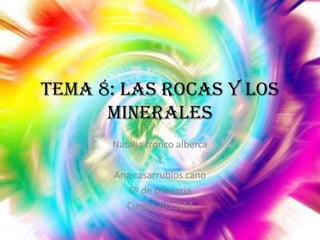 Tema 8: las rocas y los
minerales
Natalia tronco alberca
Y
Ana casarrubios cano
6º de primaria
Curso: 201314

 