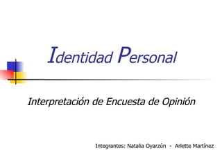 I dentidad  P ersonal Interpretación de Encuesta de Opinión Integrantes: Natalia Oyarzún  -  Arlette Martínez   