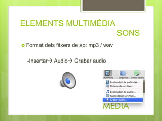 ELEMENTS MULTIMÈDIA
SONS
 Format dels fitxers de so: mp3 / wav
-Insertar Audio Grabar audio
 