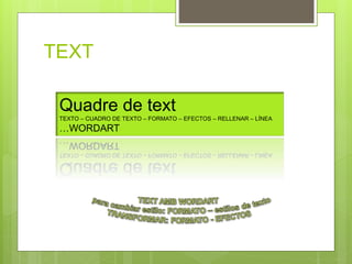 TEXT
Quadre de text
TEXTO – CUADRO DE TEXTO – FORMATO – EFECTOS – RELLENAR – LÍNEA
…WORDART
 
