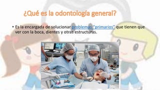 • Es la encargada de solucionar problemas “primarios” que tienen que
ver con la boca, dientes y otras estructuras.
 