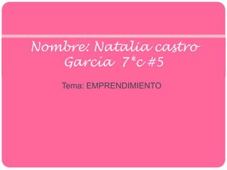 Nombre: Natalia castro
   García 7*c #5
    Tema: EMPRENDIMIENTO
 