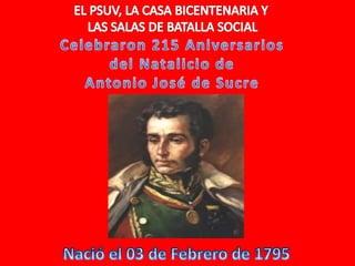 EL PSUV, LA CASA BICENTENARIA Y  LAS SALAS DE BATALLA SOCIAL Celebraron 215 Aniversarios del Natalicio de Antonio José de Sucre Nació el 03 de Febrero de 1795 