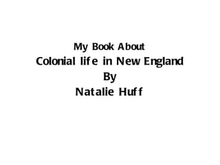 My Book About Colonial life in New England By Natalie Huff 