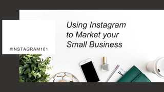 #INSTAGRAM101
Using Instagram
to Market your
Small Business
 