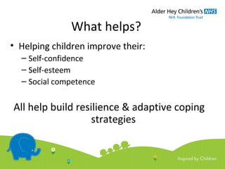 What helps?
• Helping children improve their:
– Self-confidence
– Self-esteem
– Social competence
All help build resilience & adaptive coping
strategies
 