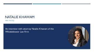 NATALIE KHAWAM
MBA, MS, ESQ.
An interview with attorney Natalie Khawam of the
Whistleblower Law Firm
 