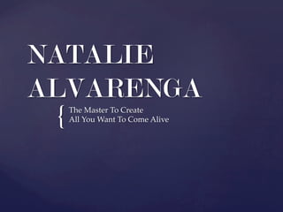 {	
NATALIE
ALVARENGA
The  Master  To  Create  	
All  You  Want  To  Come  Alive	
 