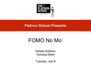 Natalie Arellano
Vanessa Dean
Tuesday, July 8
Flatiron School Presents
FOMO No Mo’
 