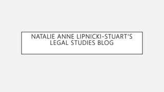 NATALIE ANNE LIPNICKI-STUART’S
LEGAL STUDIES BLOG
 