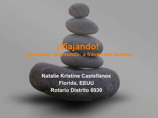 ¡Viajando!  (alrededor del mundo;  a través del tiempo) Natalie Kristine Castellanos Florida, EEUU Rotario Distrito 6930 