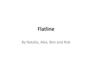 Flatline By Natalie, Alex, Ben and Rob 