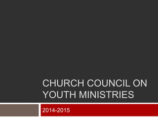 CHURCH COUNCIL ON
YOUTH MINISTRIES
2014-2015
 
