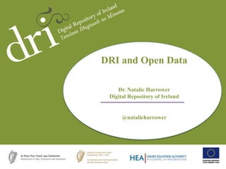 DRI and Open Data
Dr. Natalie Harrower
Digital Repository of Ireland
@natalieharrower
 