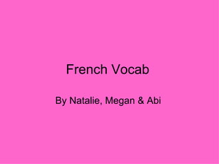 French Vocab  By Natalie, Megan & Abi  